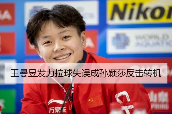 王曼昱发力拉球失误成孙颖莎反击转机
